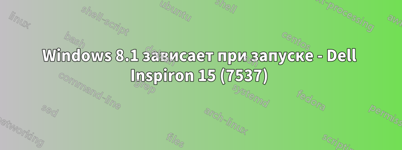 Windows 8.1 зависает при запуске - Dell Inspiron 15 (7537)