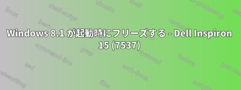 Windows 8.1 が起動時にフリーズする - Dell Inspiron 15 (7537)