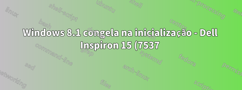 Windows 8.1 congela na inicialização - Dell Inspiron 15 (7537)
