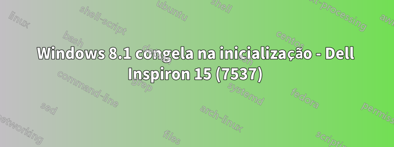 Windows 8.1 congela na inicialização - Dell Inspiron 15 (7537)