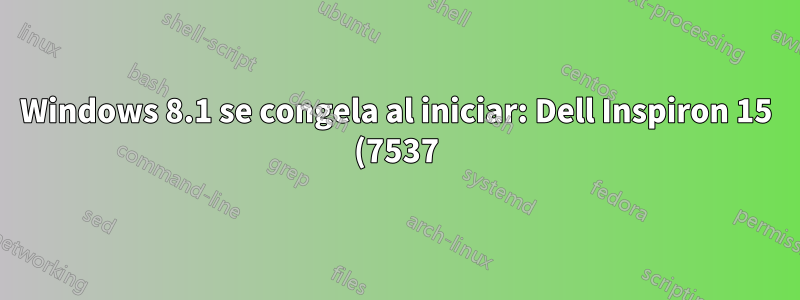 Windows 8.1 se congela al iniciar: Dell Inspiron 15 (7537)