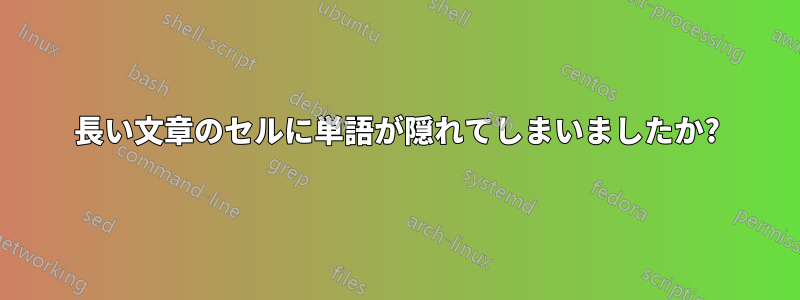 長い文章のセルに単語が隠れてしまいましたか?