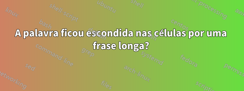 A palavra ficou escondida nas células por uma frase longa?