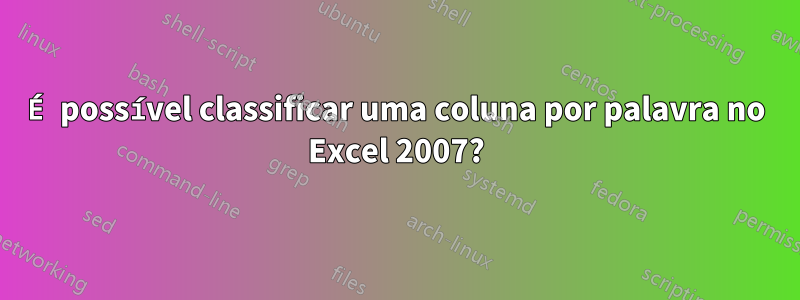 É possível classificar uma coluna por palavra no Excel 2007?