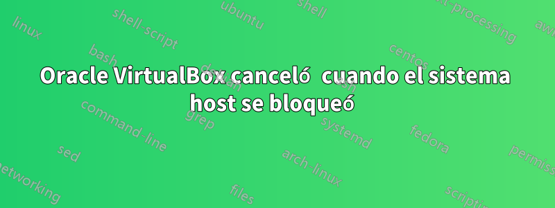 Oracle VirtualBox canceló cuando el sistema host se bloqueó