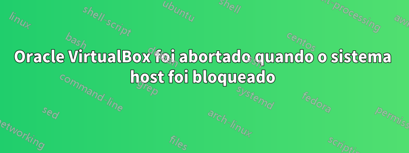 Oracle VirtualBox foi abortado quando o sistema host foi bloqueado