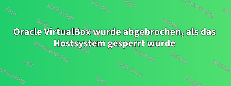 Oracle VirtualBox wurde abgebrochen, als das Hostsystem gesperrt wurde