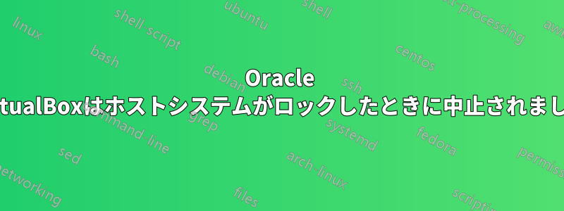 Oracle VirtualBoxはホストシステムがロックしたときに中止されました