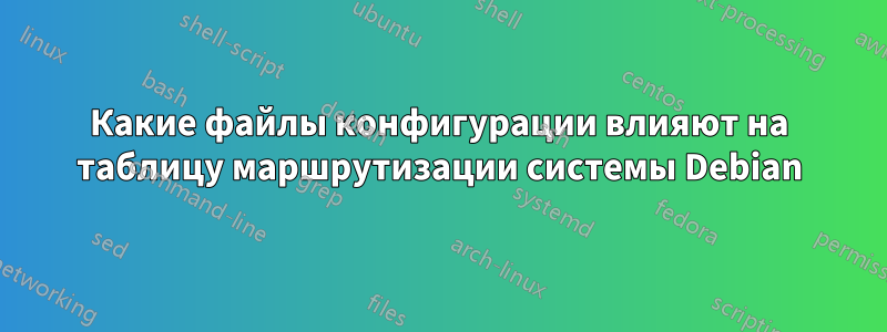 Какие файлы конфигурации влияют на таблицу маршрутизации системы Debian