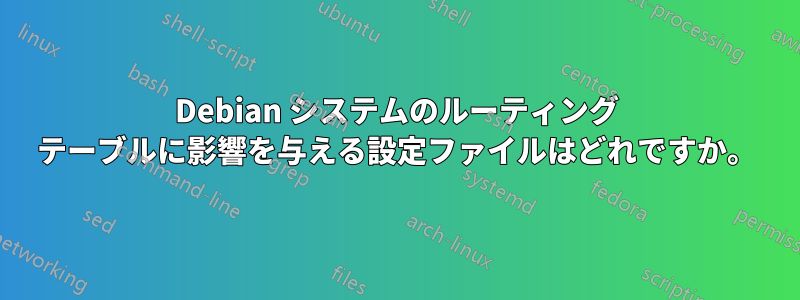 Debian システムのルーティング テーブルに影響を与える設定ファイルはどれですか。