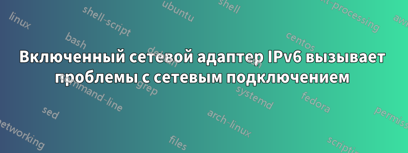 Включенный сетевой адаптер IPv6 вызывает проблемы с сетевым подключением