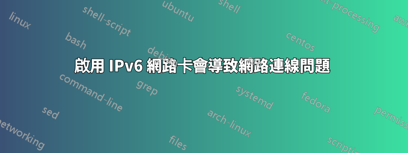 啟用 IPv6 網路卡會導致網路連線問題