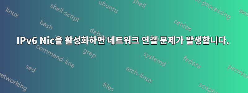 IPv6 Nic을 활성화하면 네트워크 연결 문제가 발생합니다.