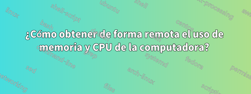 ¿Cómo obtener de forma remota el uso de memoria y CPU de la computadora?