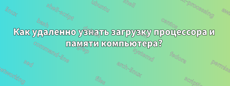 Как удаленно узнать загрузку процессора и памяти компьютера?