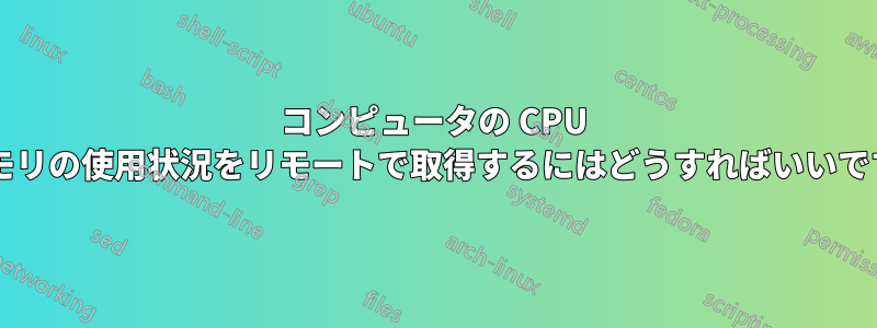 コンピュータの CPU とメモリの使用状況をリモートで取得するにはどうすればいいですか?