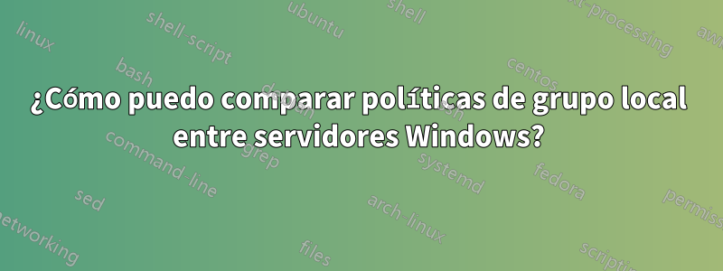 ¿Cómo puedo comparar políticas de grupo local entre servidores Windows?