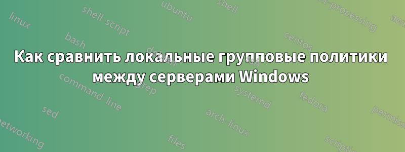 Как сравнить локальные групповые политики между серверами Windows