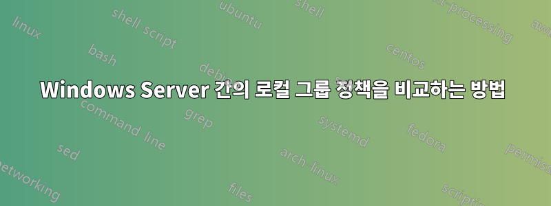 Windows Server 간의 로컬 그룹 정책을 비교하는 방법