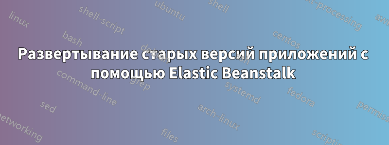 Развертывание старых версий приложений с помощью Elastic Beanstalk