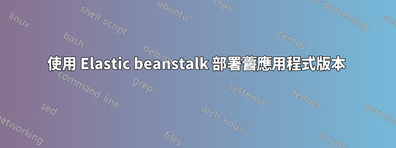 使用 Elastic beanstalk 部署舊應用程式版本