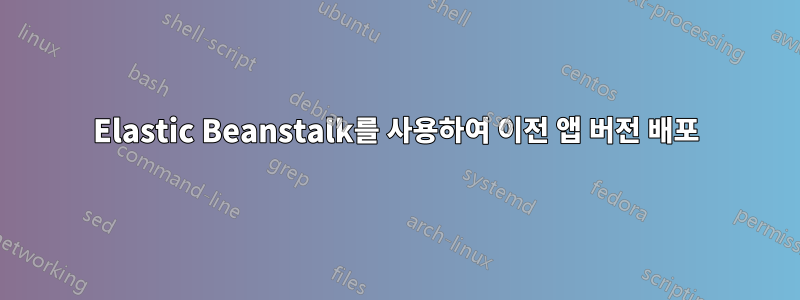 Elastic Beanstalk를 사용하여 이전 앱 버전 배포