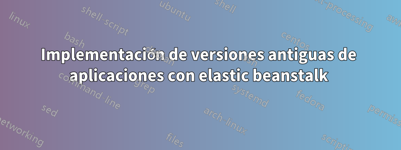 Implementación de versiones antiguas de aplicaciones con elastic beanstalk