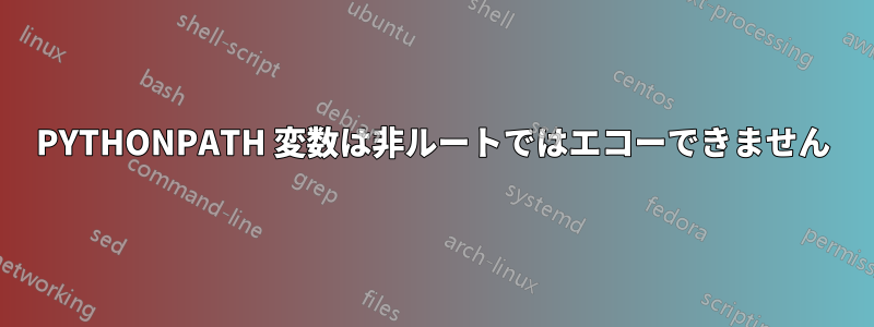 PYTHONPATH 変数は非ルートではエコーできません