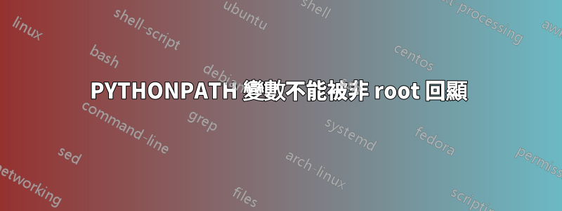 PYTHONPATH 變數不能被非 root 回顯