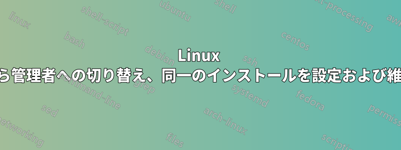 Linux ユーザーから管理者への切り替え、同一のインストールを設定および維持する方法