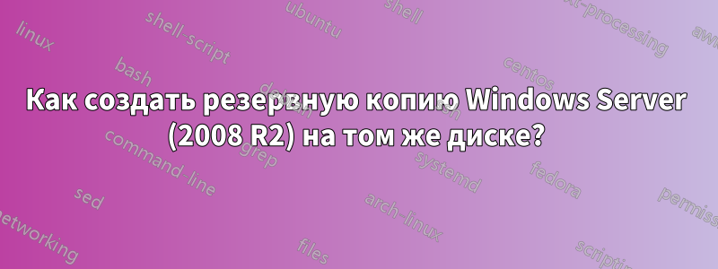 Как создать резервную копию Windows Server (2008 R2) на том же диске?