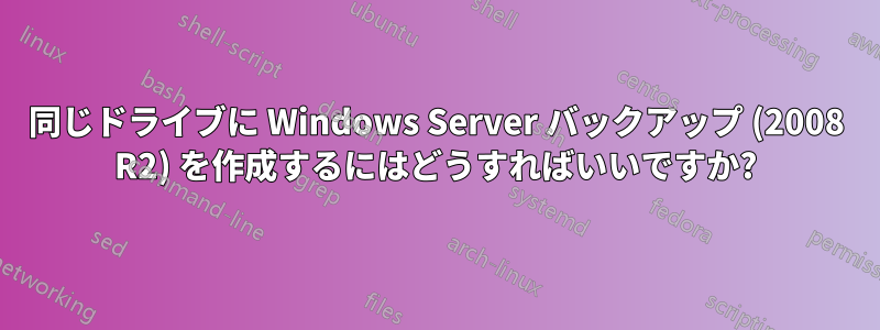 同じドライブに Windows Server バックアップ (2008 R2) を作成するにはどうすればいいですか?