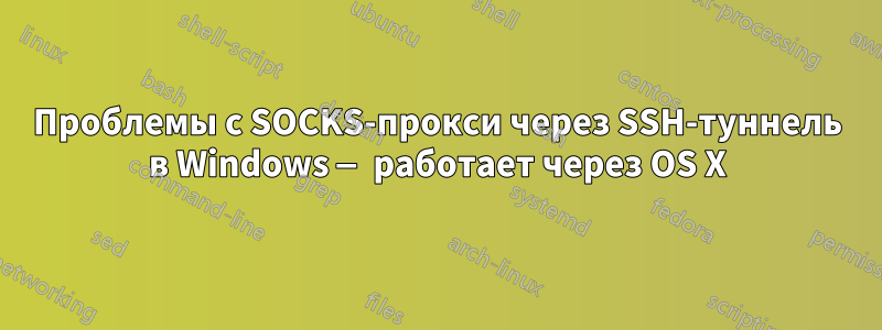 Проблемы с SOCKS-прокси через SSH-туннель в Windows — работает через OS X