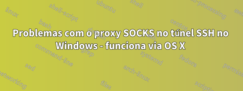 Problemas com o proxy SOCKS no túnel SSH no Windows - funciona via OS X