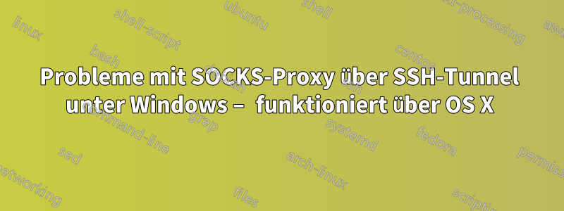 Probleme mit SOCKS-Proxy über SSH-Tunnel unter Windows – funktioniert über OS X