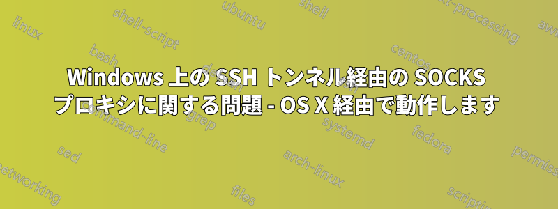 Windows 上の SSH トンネル経由の SOCKS プロキシに関する問題 - OS X 経由で動作します