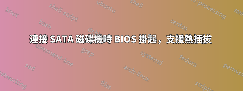 連接 SATA 磁碟機時 BIOS 掛起，支援熱插拔