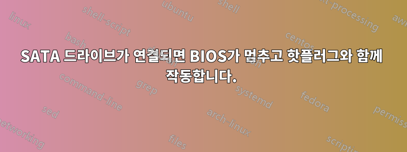 SATA 드라이브가 연결되면 BIOS가 멈추고 핫플러그와 함께 작동합니다.