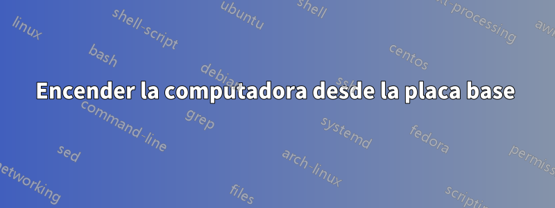 Encender la computadora desde la placa base