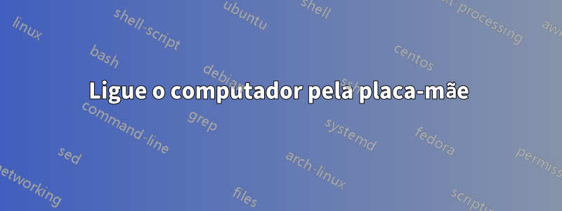 Ligue o computador pela placa-mãe