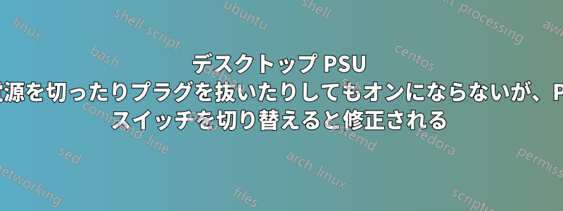 デスクトップ PSU は電源を切ったりプラグを抜いたりしてもオンにならないが、PSU スイッチを切り替えると修正される