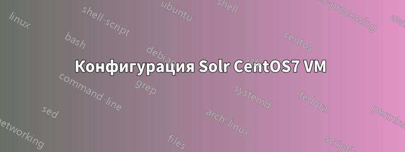 Конфигурация Solr CentOS7 VM