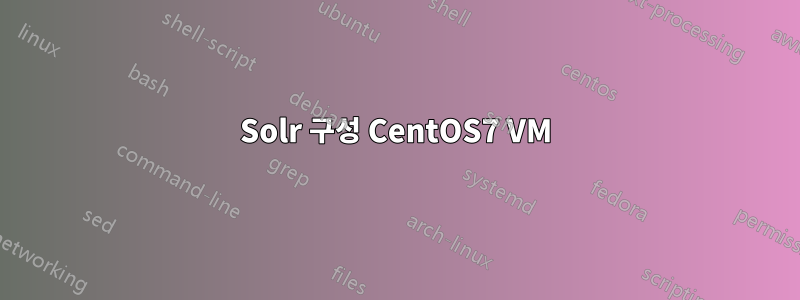 Solr 구성 CentOS7 VM