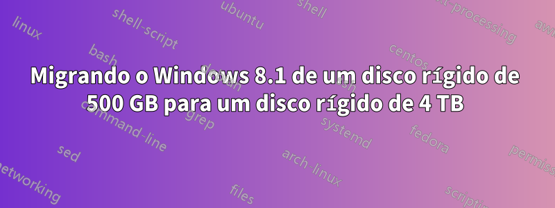 Migrando o Windows 8.1 de um disco rígido de 500 GB para um disco rígido de 4 TB