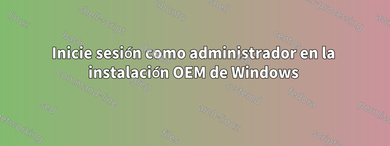 Inicie sesión como administrador en la instalación OEM de Windows