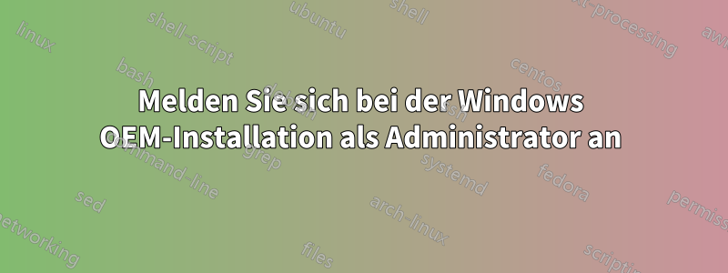 Melden Sie sich bei der Windows OEM-Installation als Administrator an