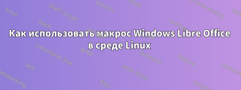 Как использовать макрос Windows Libre Office в среде Linux