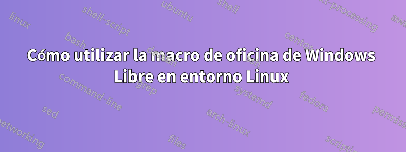 Cómo utilizar la macro de oficina de Windows Libre en entorno Linux