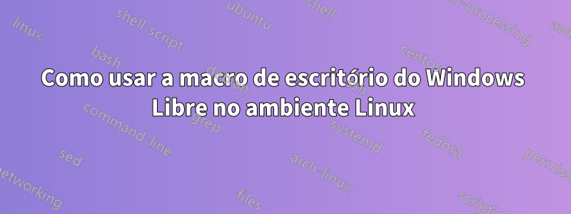 Como usar a macro de escritório do Windows Libre no ambiente Linux