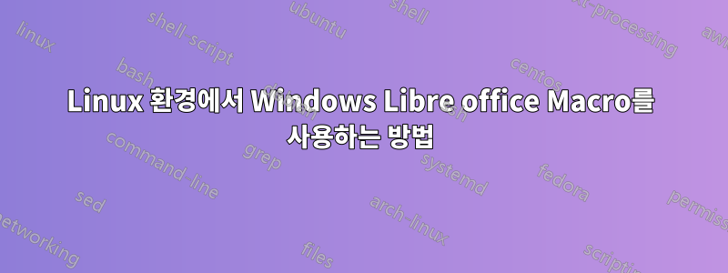 Linux 환경에서 Windows Libre office Macro를 사용하는 방법